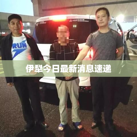 伊犁今日最新消息速递
