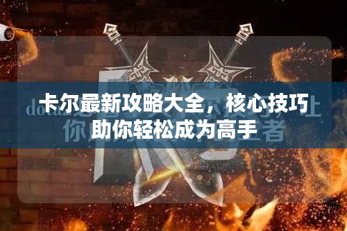 卡尔最新攻略大全，核心技巧助你轻松成为高手