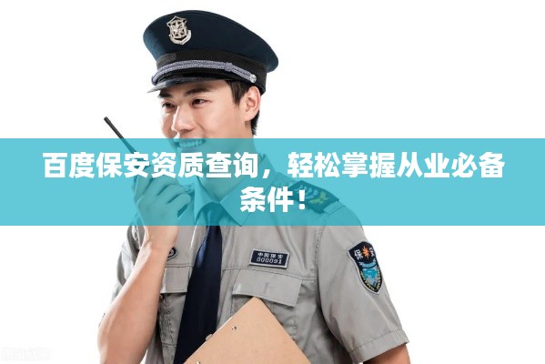 百度保安资质查询，轻松掌握从业必备条件！