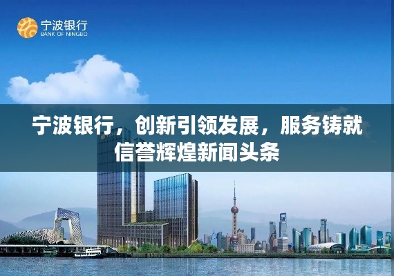 宁波银行，创新引领发展，服务铸就信誉辉煌新闻头条