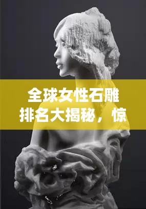 全球女性石雕排名大揭秘，惊艳之作，匠心传世