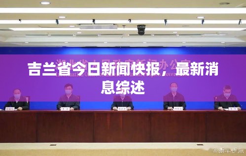 吉兰省今日新闻快报，最新消息综述