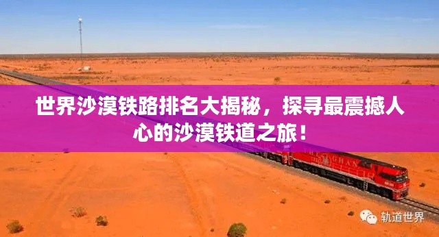 世界沙漠铁路排名大揭秘，探寻最震撼人心的沙漠铁道之旅！