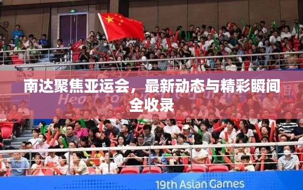 南达聚焦亚运会，最新动态与精彩瞬间全收录