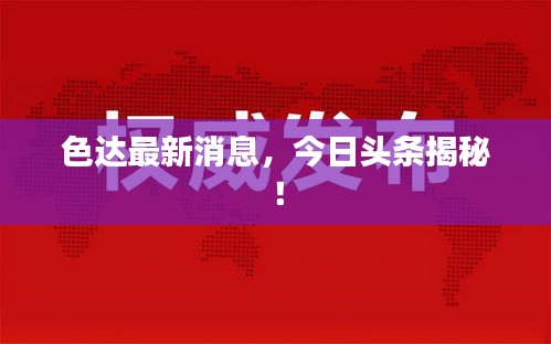 色达最新消息，今日头条揭秘！