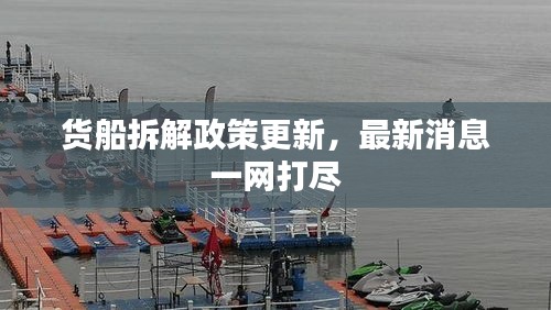 货船拆解政策更新，最新消息一网打尽