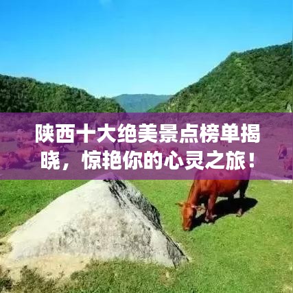 陕西十大绝美景点榜单揭晓，惊艳你的心灵之旅！