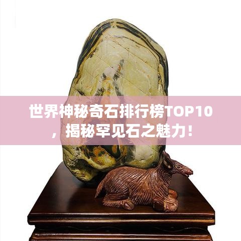世界神秘奇石排行榜TOP10，揭秘罕见石之魅力！