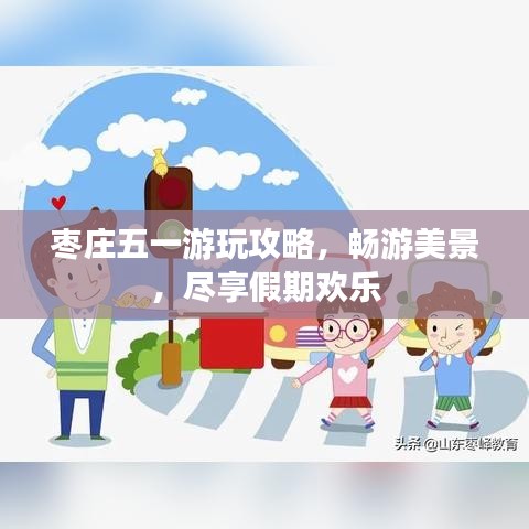 枣庄五一游玩攻略，畅游美景，尽享假期欢乐