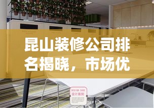 昆山装修公司排名揭晓，市场优质选择深度解读