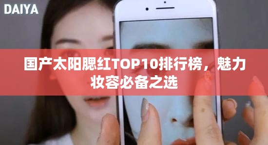 国产太阳腮红TOP10排行榜，魅力妆容必备之选