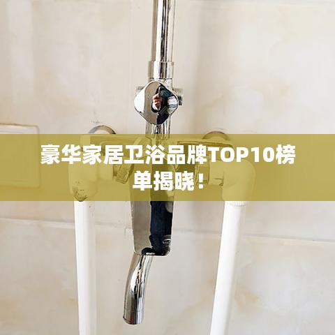 豪华家居卫浴品牌TOP10榜单揭晓！