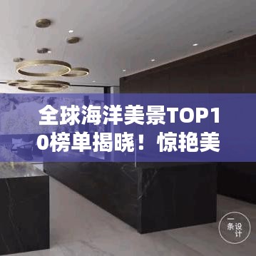 全球海洋美景TOP10榜单揭晓！惊艳美景尽收眼底