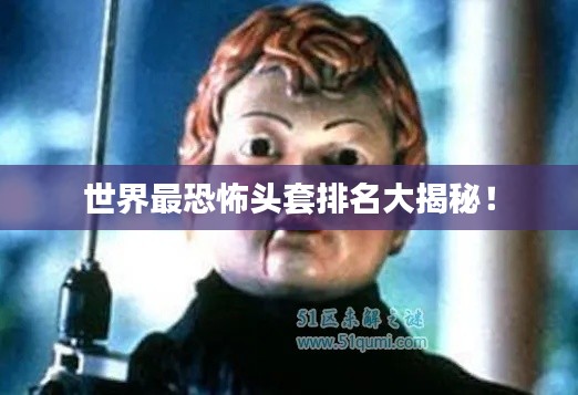 世界最恐怖头套排名大揭秘！