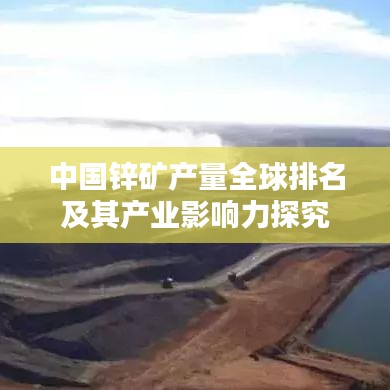 中国锌矿产量全球排名及其产业影响力探究