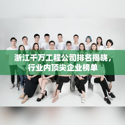 浙江千万工程公司排名揭晓，行业内顶尖企业榜单