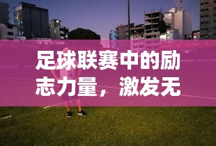 足球联赛中的励志力量，激发无限潜能，拼搏铸就辉煌！