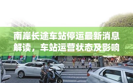 南岸长途车站停运最新消息解读，车站运营状态及影响分析