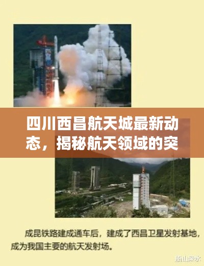 四川西昌航天城最新动态，揭秘航天领域的突破性进展