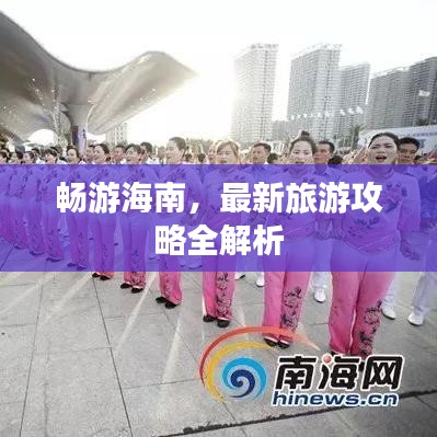 畅游海南，最新旅游攻略全解析