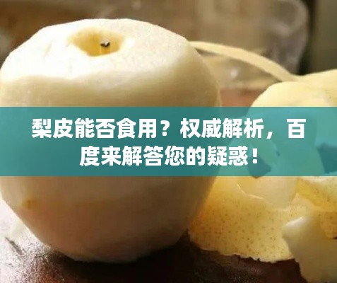 梨皮能否食用？权威解析，百度来解答您的疑惑！