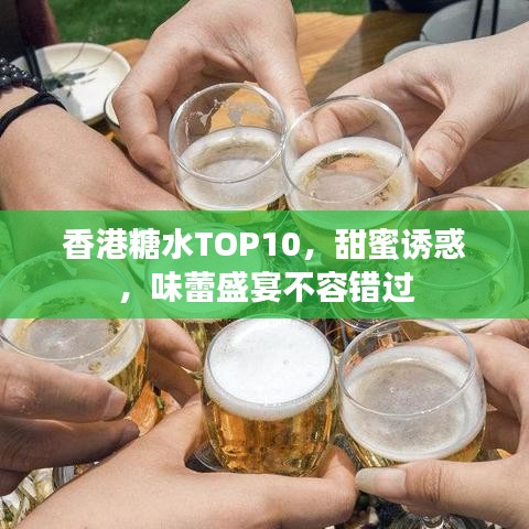 香港糖水TOP10，甜蜜诱惑，味蕾盛宴不容错过