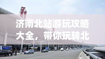 济南北站游玩攻略大全，带你玩转北站周边！