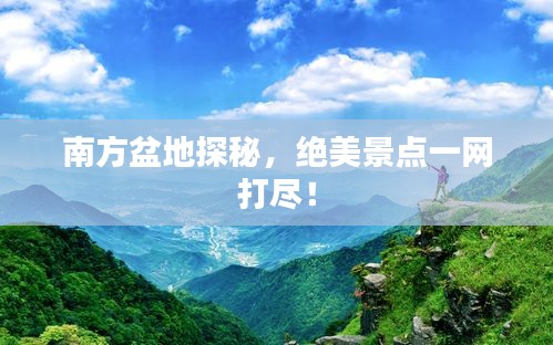 南方盆地探秘，绝美景点一网打尽！