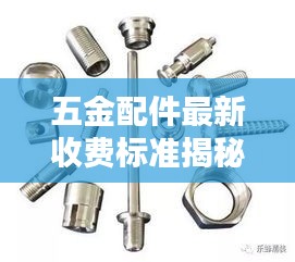五金配件最新收费标准揭秘，细节成本决定因素！