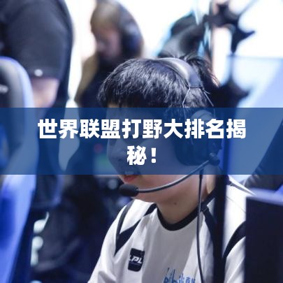 世界联盟打野大排名揭秘！