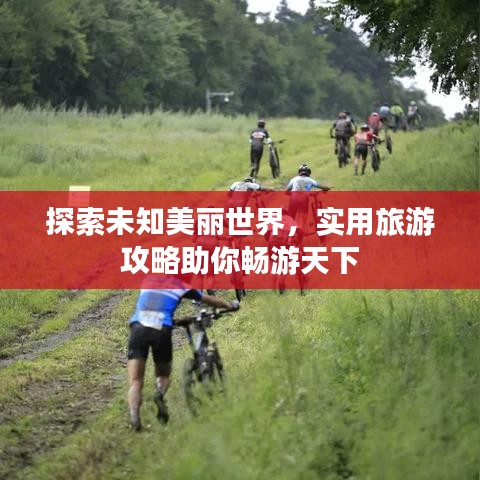 探索未知美丽世界，实用旅游攻略助你畅游天下