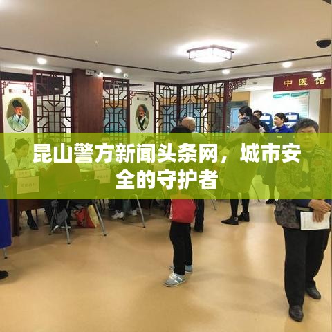 昆山警方新闻头条网，城市安全的守护者