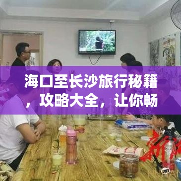 海口至长沙旅行秘籍，攻略大全，让你畅游不迷路！