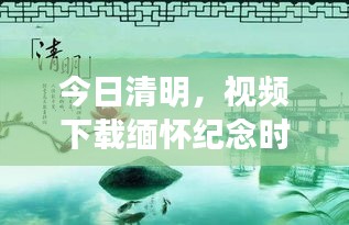 今日清明，视频下载缅怀纪念时刻