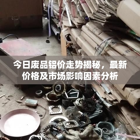 今日废品铝价走势揭秘，最新价格及市场影响因素分析