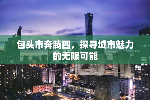 包头市奔腾四，探寻城市魅力的无限可能
