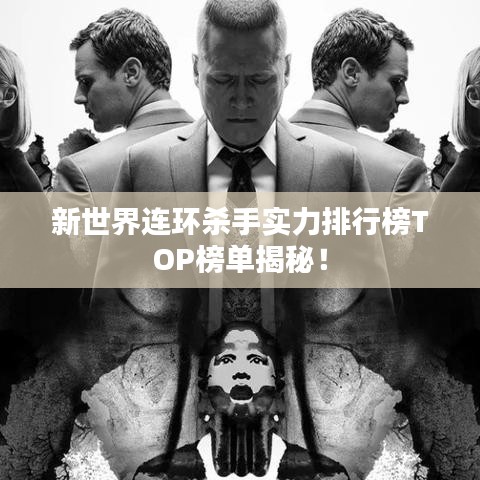 新世界连环杀手实力排行榜TOP榜单揭秘！