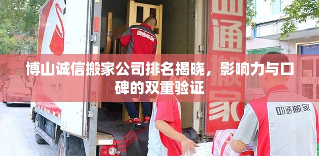 博山诚信搬家公司排名揭晓，影响力与口碑的双重验证
