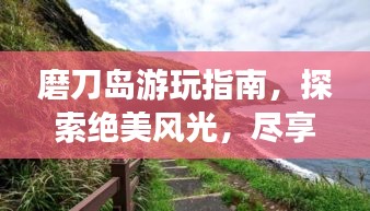 磨刀岛游玩指南，探索绝美风光，尽享海岛风情！