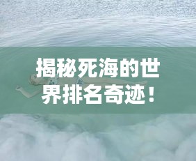 揭秘死海的世界排名奇迹！