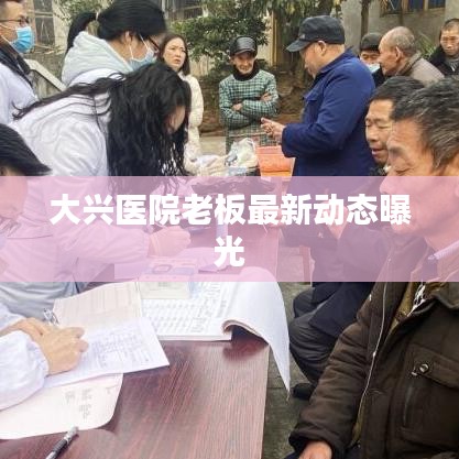 大兴医院老板最新动态曝光