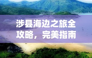涉县海边之旅全攻略，完美指南带你畅游海滨胜地