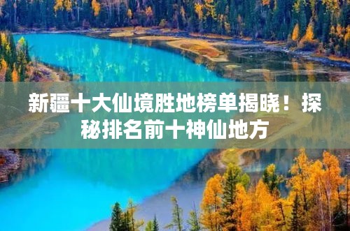 新疆十大仙境胜地榜单揭晓！探秘排名前十神仙地方