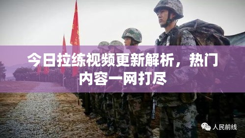 今日拉练视频更新解析，热门内容一网打尽