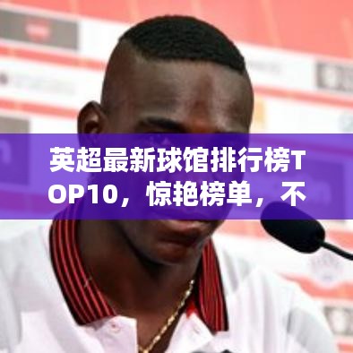 英超最新球馆排行榜TOP10，惊艳榜单，不容错过！
