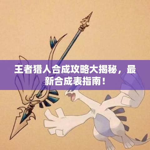 王者猎人合成攻略大揭秘，最新合成表指南！