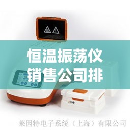 恒温振荡仪销售公司排名及行业影响力解析