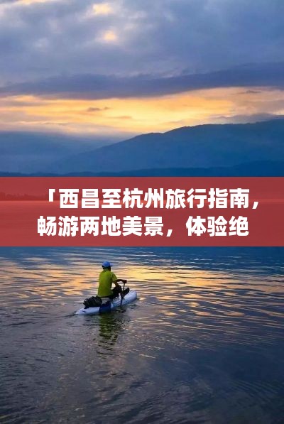 「西昌至杭州旅行指南，畅游两地美景，体验绝佳行程！」