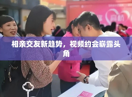 相亲交友新趋势，视频约会崭露头角