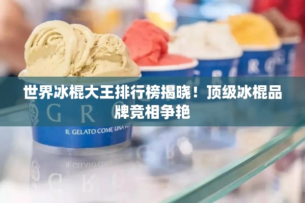 世界冰棍大王排行榜揭晓！顶级冰棍品牌竞相争艳